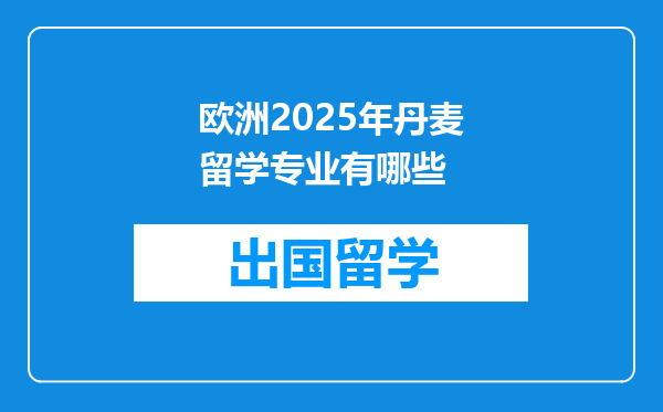 欧洲2025年丹麦留学专业有哪些