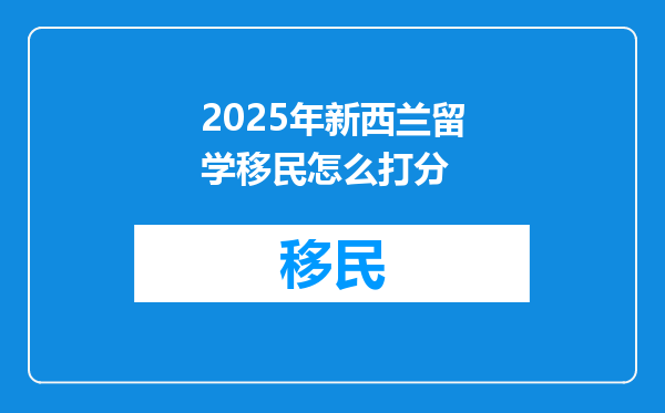 2025年新西兰留学移民怎么打分