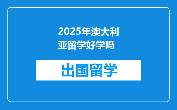 2025年澳大利亚留学好学吗