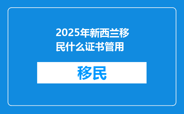 2025年新西兰移民什么证书管用
