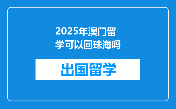 2025年澳门留学可以回珠海吗