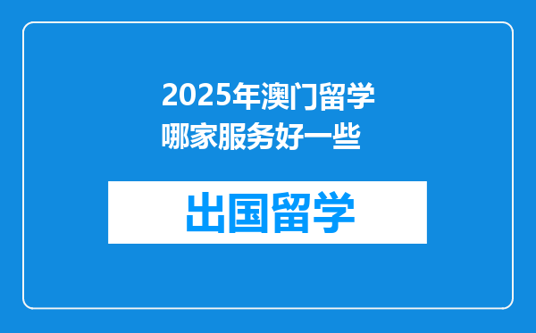 2025年澳门留学哪家服务好一些