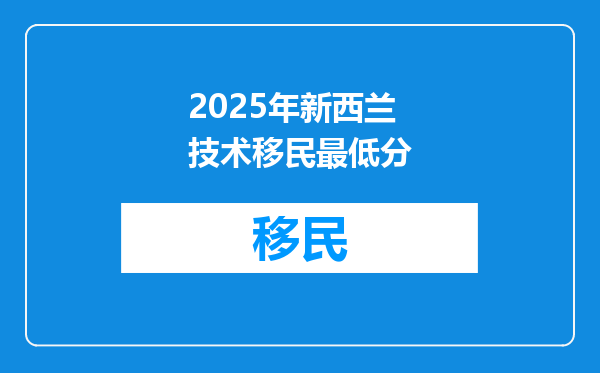 2025年新西兰技术移民最低分