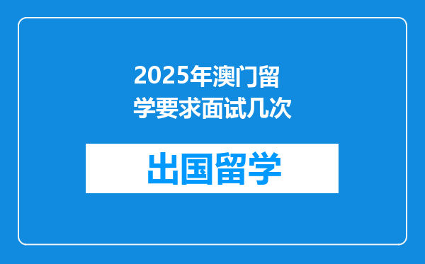 2025年澳门留学要求面试几次
