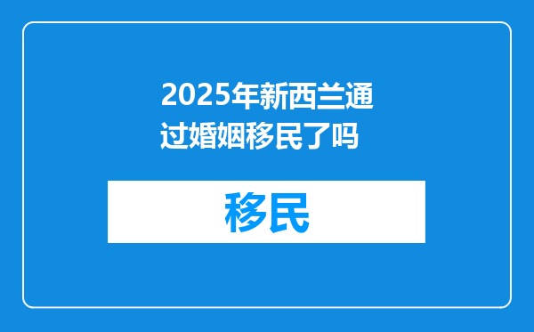 2025年新西兰通过婚姻移民了吗