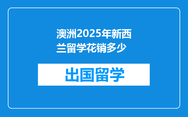 澳洲2025年新西兰留学花销多少