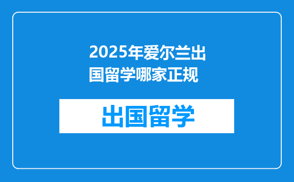 2025年爱尔兰出国留学哪家正规