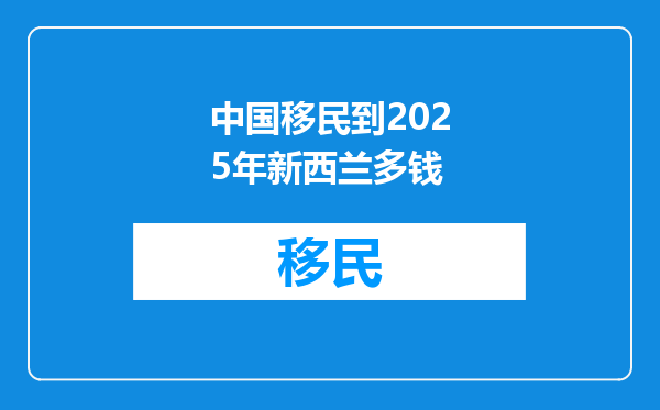 中国移民到2025年新西兰多钱