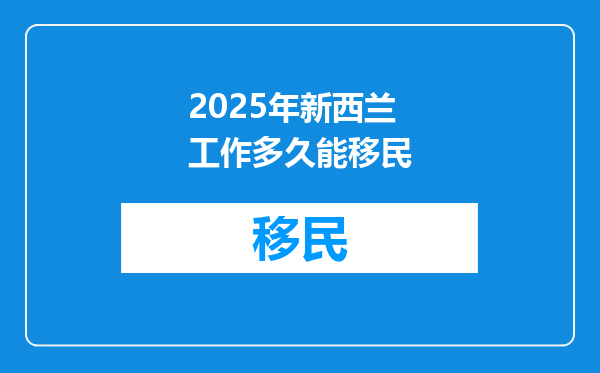 2025年新西兰工作多久能移民