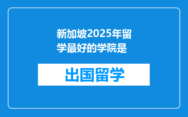 新加坡2025年留学最好的学院是