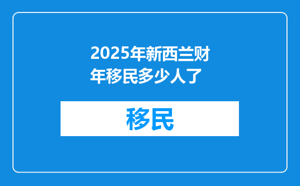 2025年新西兰财年移民多少人了