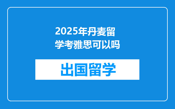 2025年丹麦留学考雅思可以吗