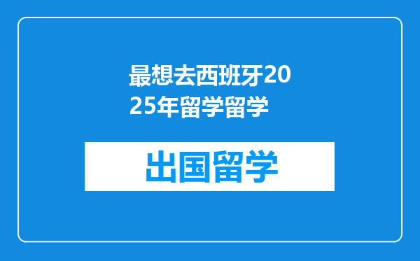 最想去西班牙2025年留学留学
