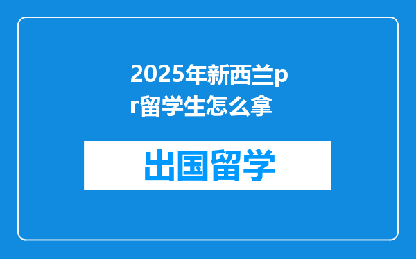 2025年新西兰pr留学生怎么拿