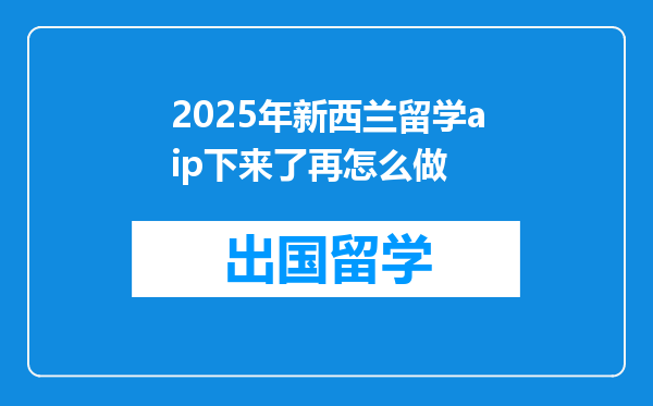 2025年新西兰留学aip下来了再怎么做