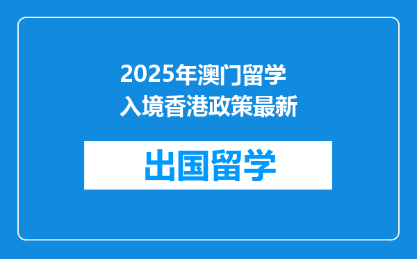 2025年澳门留学入境香港政策最新