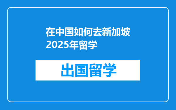 在中国如何去新加坡2025年留学