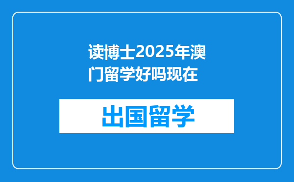 读博士2025年澳门留学好吗现在