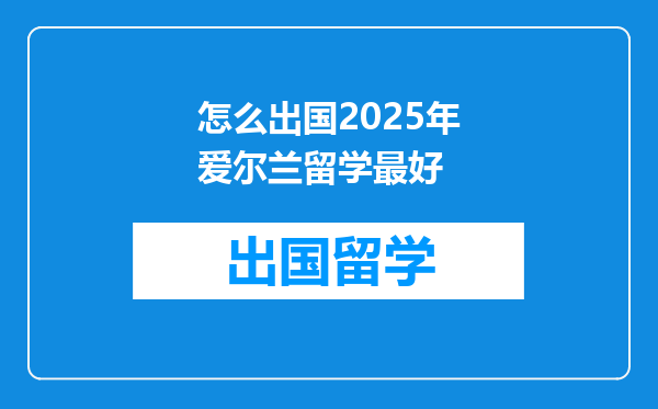 怎么出国2025年爱尔兰留学最好