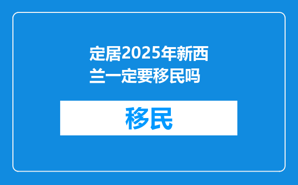 定居2025年新西兰一定要移民吗