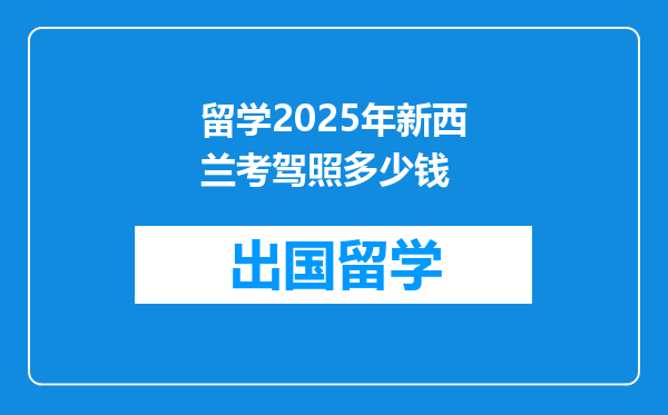 留学2025年新西兰考驾照多少钱