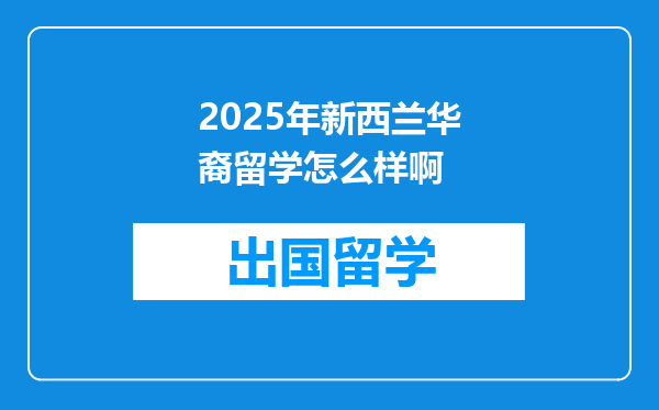 2025年新西兰华裔留学怎么样啊