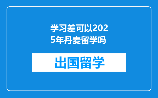 学习差可以2025年丹麦留学吗