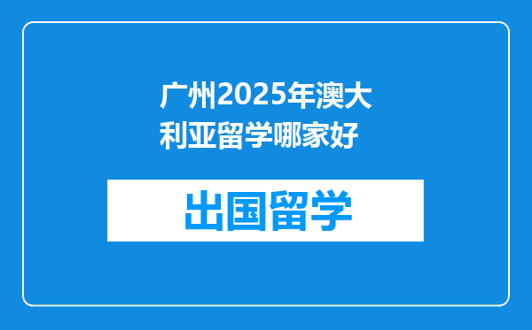 广州2025年澳大利亚留学哪家好