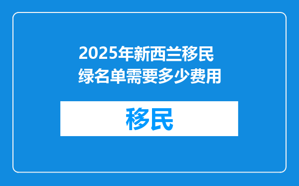 2025年新西兰移民绿名单需要多少费用