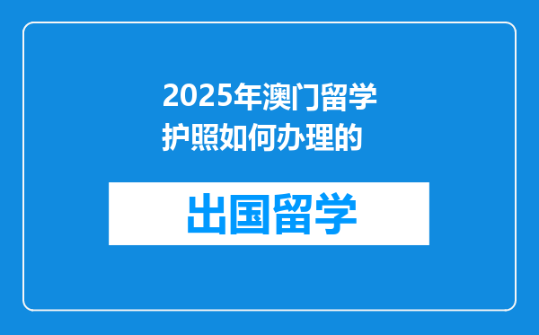 2025年澳门留学护照如何办理的
