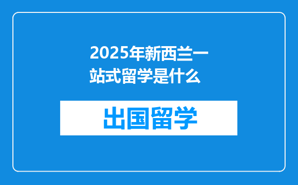 2025年新西兰一站式留学是什么