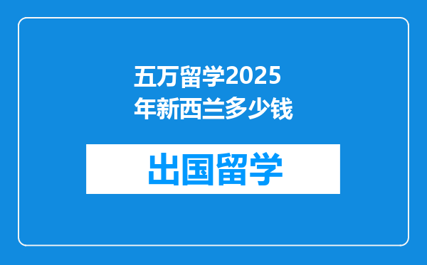 五万留学2025年新西兰多少钱