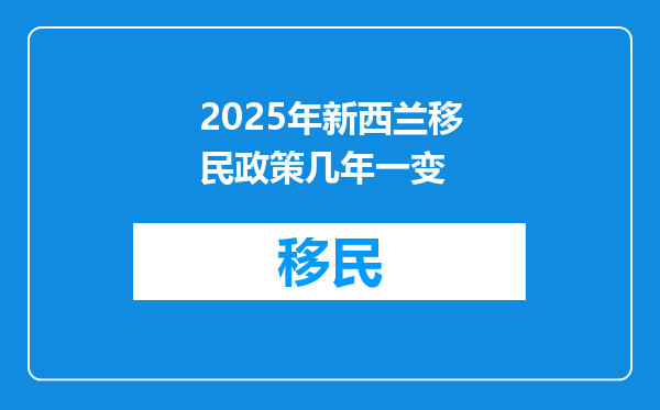 2025年新西兰移民政策几年一变