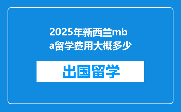 2025年新西兰mba留学费用大概多少