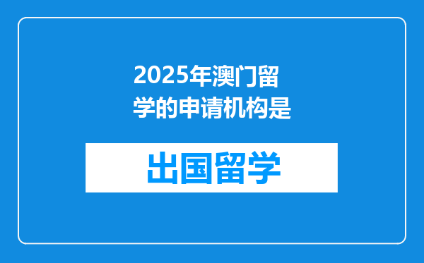 2025年澳门留学的申请机构是