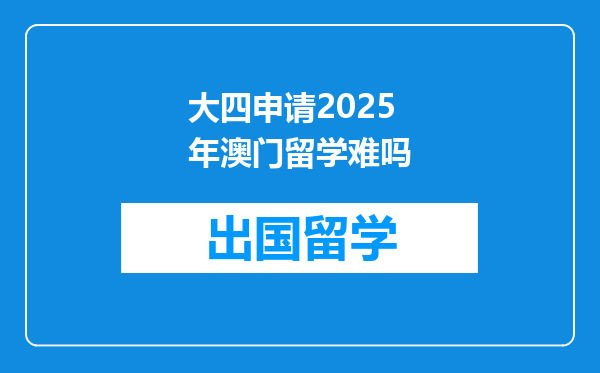 大四申请2025年澳门留学难吗