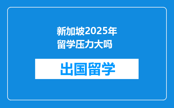 新加坡2025年留学压力大吗