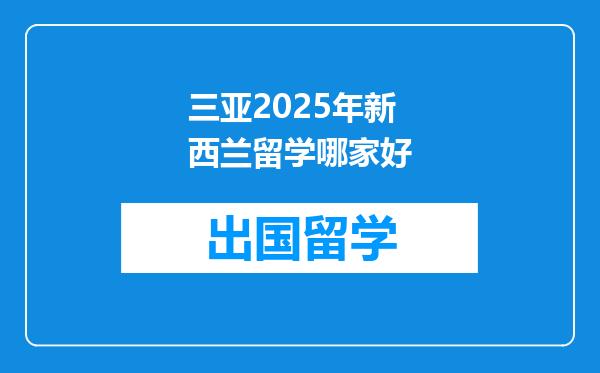 三亚2025年新西兰留学哪家好