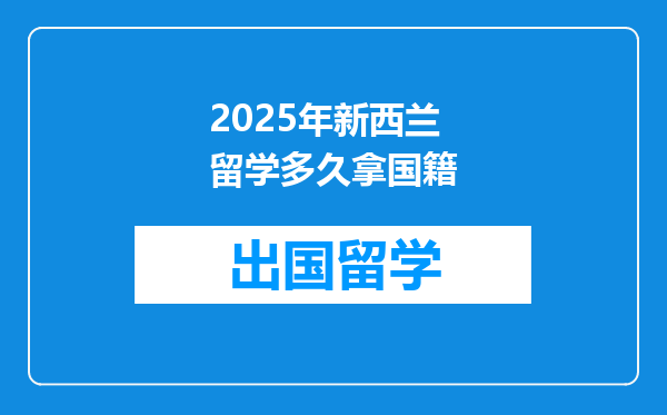 2025年新西兰留学多久拿国籍