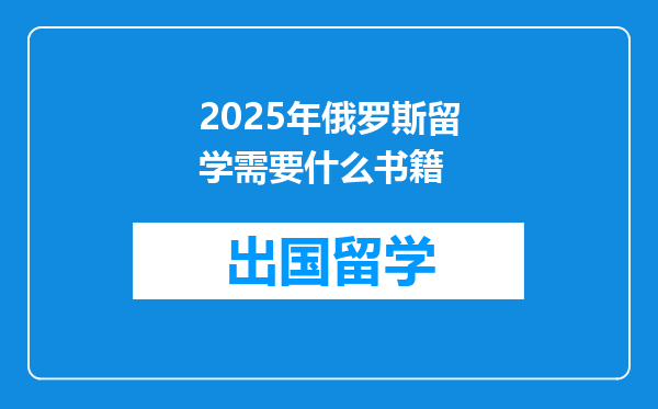 2025年俄罗斯留学需要什么书籍