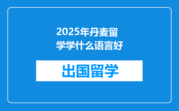 2025年丹麦留学学什么语言好