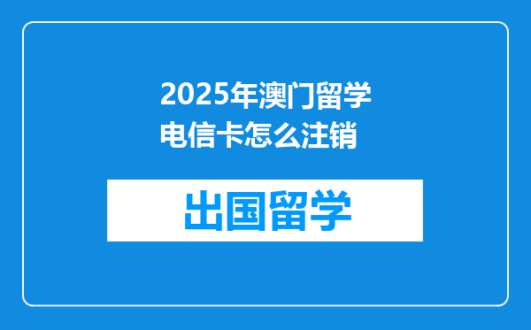 2025年澳门留学电信卡怎么注销