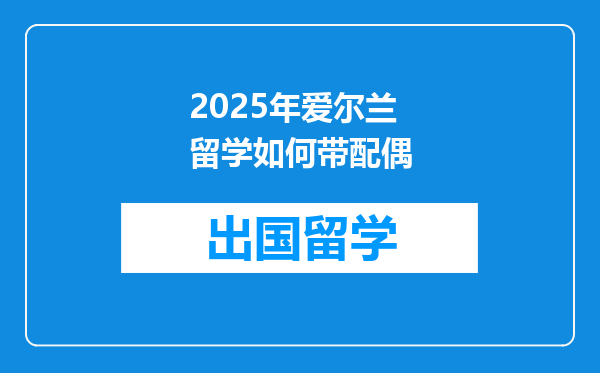 2025年爱尔兰留学如何带配偶