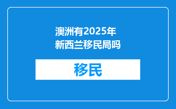 澳洲有2025年新西兰移民局吗