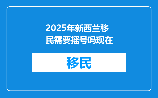 2025年新西兰移民需要摇号吗现在