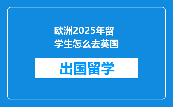 欧洲2025年留学生怎么去英国
