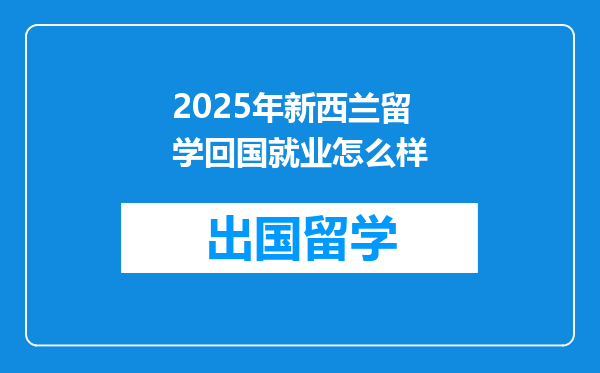 2025年新西兰留学回国就业怎么样