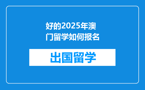 好的2025年澳门留学如何报名