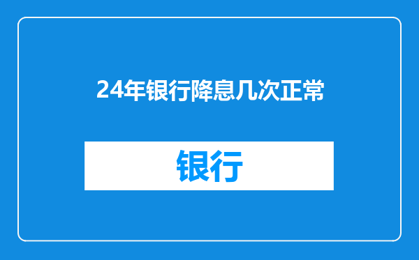 24年银行降息几次正常