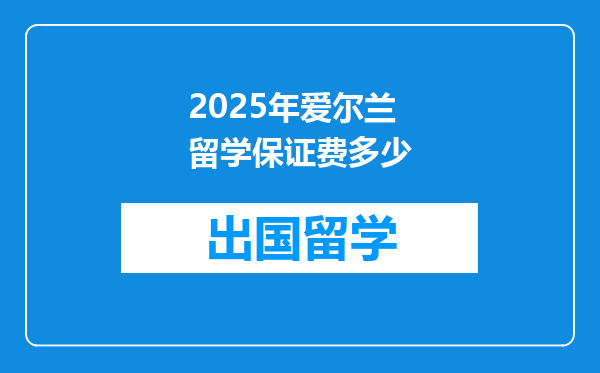 2025年爱尔兰留学保证费多少